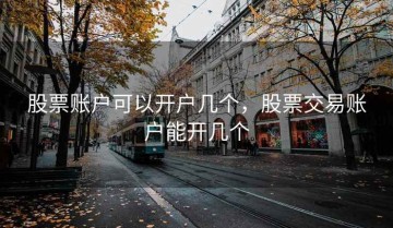 股票账户可以开户几个，股票交易账户能开几个