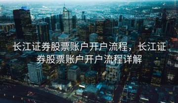 长江证券股票账户开户流程，长江证券股票账户开户流程详解