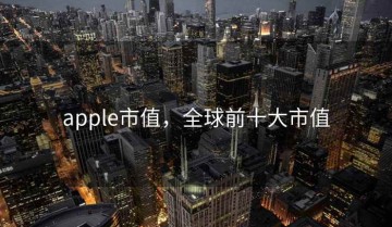 apple市值，全球前十大市值
