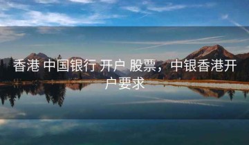 香港 中国银行 开户 股票，中银香港开户要求