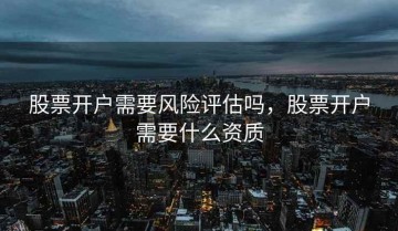 股票开户需要风险评估吗，股票开户需要什么资质