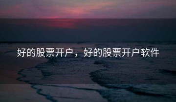 好的股票开户，好的股票开户软件
