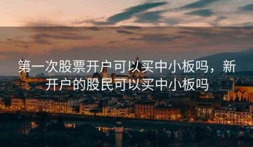 第一次股票开户可以买中小板吗，新开户的股民可以买中小板吗