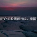 泰国开户买股票可行吗，泰国 开户