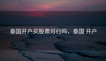 泰国开户买股票可行吗，泰国 开户