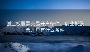 创业板股票交易开户条件，创业板股票开户有什么条件