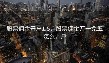 股票佣金开户1.5，股票佣金万一免五怎么开户