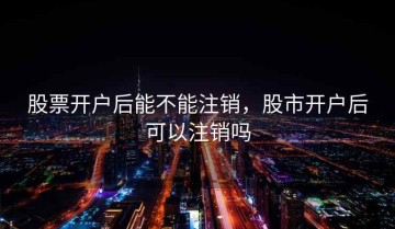 股票开户后能不能注销，股市开户后可以注销吗