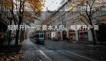 股票开户一定要本人吗，股票开户需要