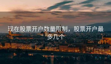 现在股票开户数量限制，股票开户最多几个