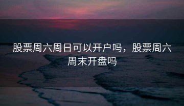 股票周六周日可以开户吗，股票周六周末开盘吗