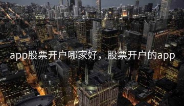 app股票开户哪家好，股票开户的app
