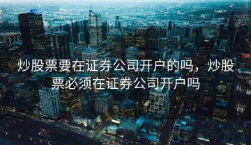 炒股票要在证券公司开户的吗，炒股票必须在证券公司开户吗
