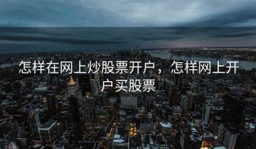 怎样在网上炒股票开户，怎样网上开户买股票