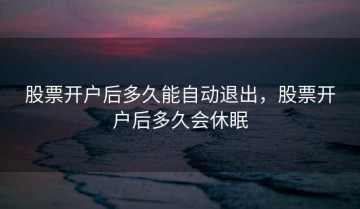 股票开户后多久能自动退出，股票开户后多久会休眠