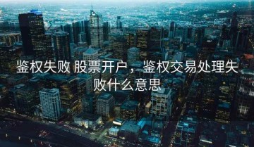 鉴权失败 股票开户，鉴权交易处理失败什么意思
