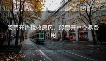 股票开户税收居民，股票开户交易费用