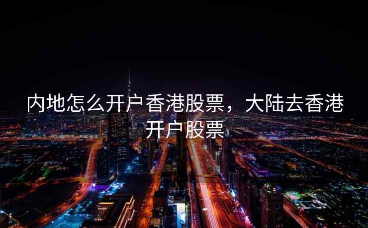 内地怎么开户香港股票，大陆去香港开户股票