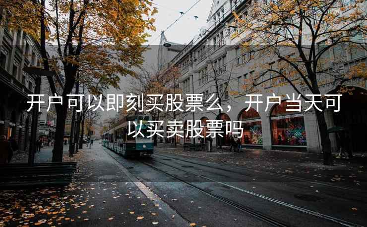 开户可以即刻买股票么，开户当天可以买卖股票吗