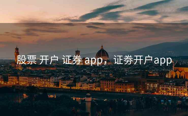 股票 开户 证券 app，证劵开户app