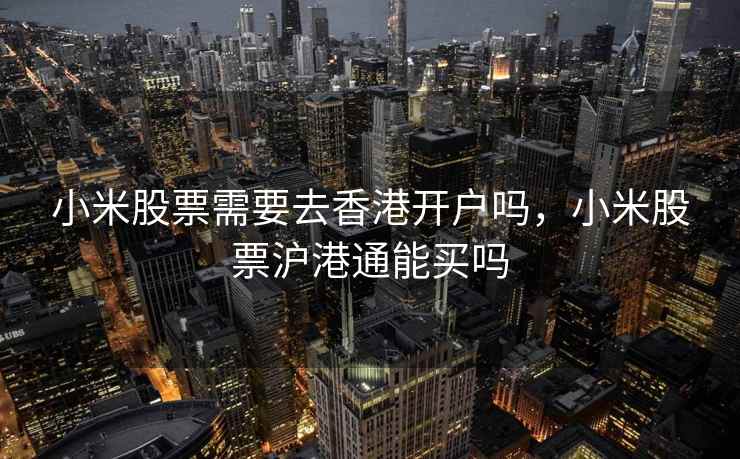 小米股票需要去香港开户吗，小米股票沪港通能买吗