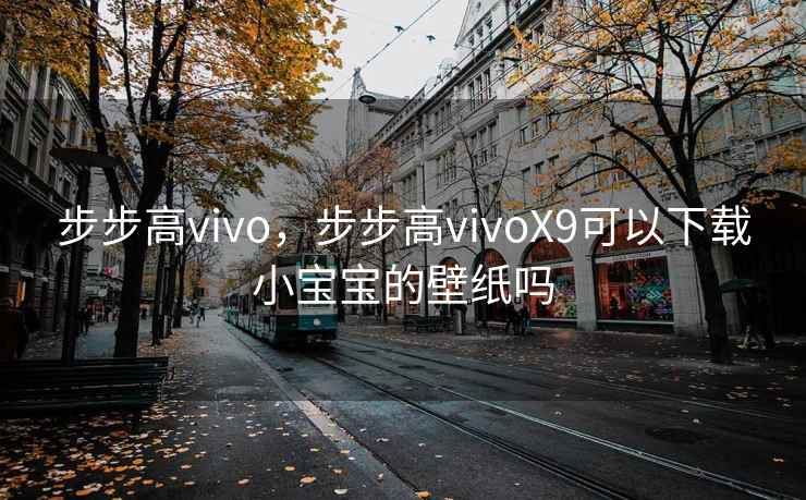 步步高vivo，步步高vivoX9可以下载小宝宝的壁纸吗