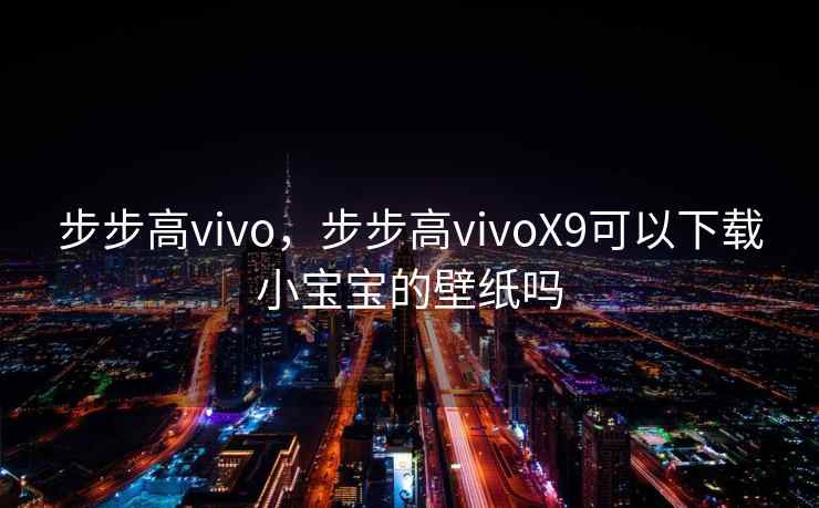 步步高vivo，步步高vivoX9可以下载小宝宝的壁纸吗
