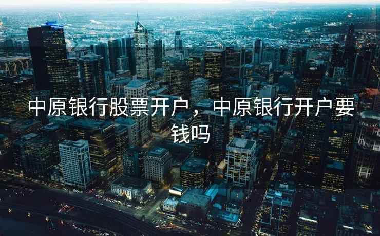 中原银行股票开户，中原银行开户要钱吗