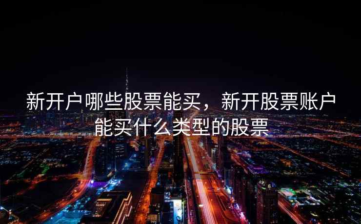 新开户哪些股票能买，新开股票账户能买什么类型的股票