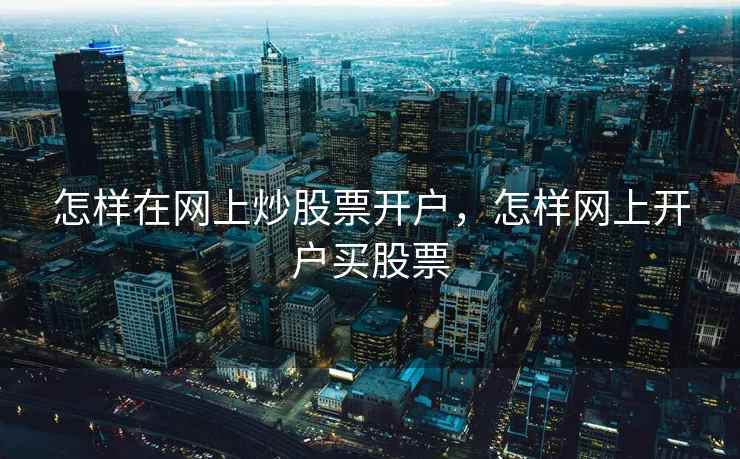 怎样在网上炒股票开户，怎样网上开户买股票