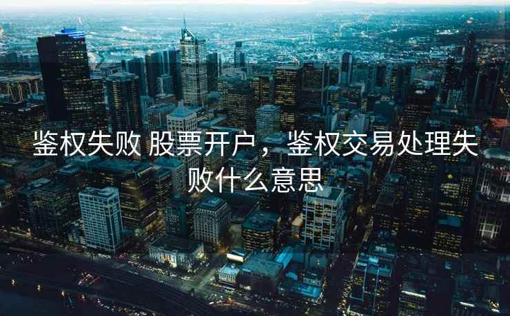 鉴权失败 股票开户，鉴权交易处理失败什么意思