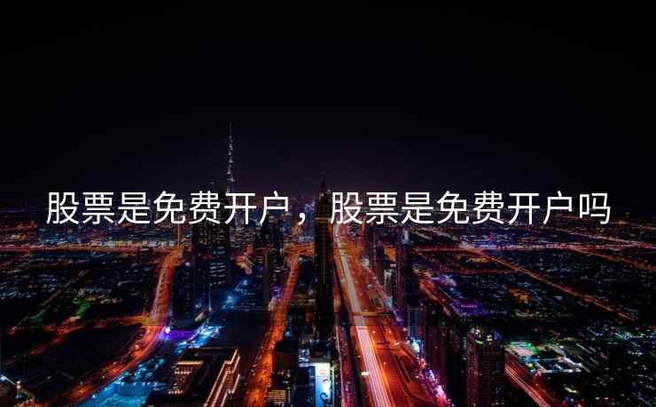 股票是免费开户，股票是免费开户吗