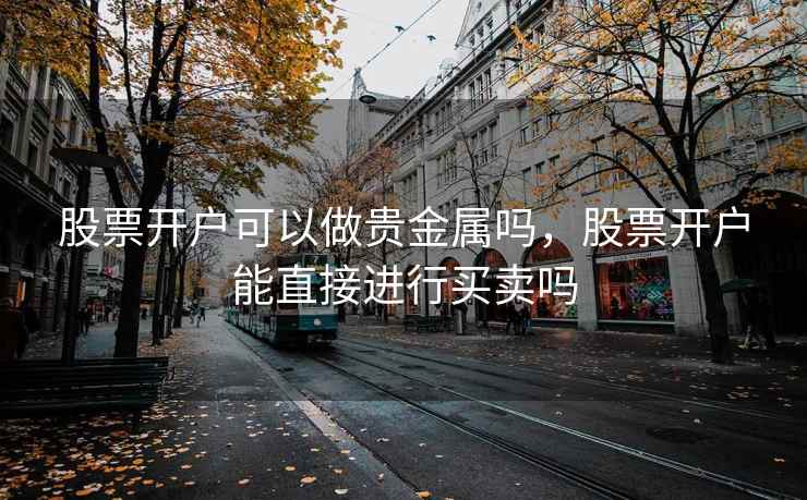 股票开户可以做贵金属吗，股票开户能直接进行买卖吗