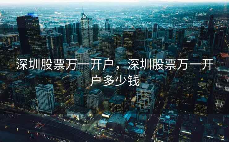 深圳股票万一开户,深圳股票万一开户多少钱 深圳股票万一开户,深圳股票万一开户多少钱