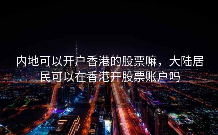 内地可以开户香港的股票嘛，大陆居民可以在香港开股票账户吗