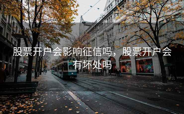 股票开户会影响征信吗,股票开户会有坏处吗 股票开户会影响征信吗,股票开户会有坏处吗