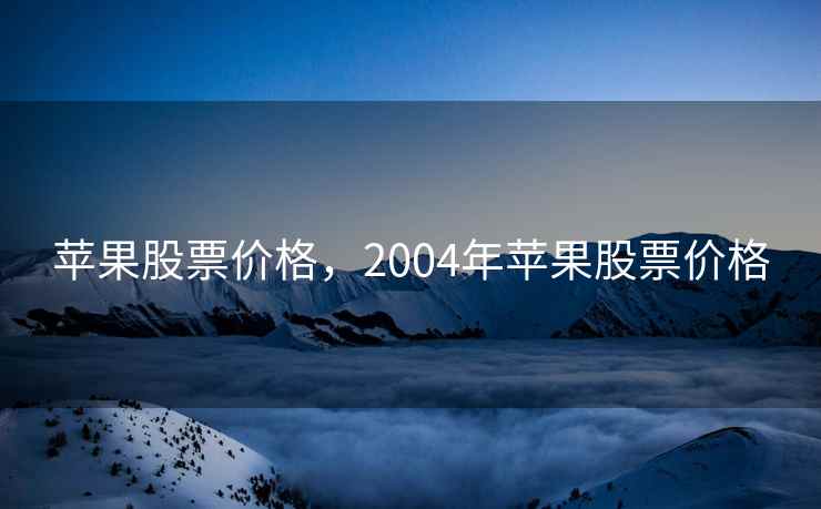 苹果股票价格，2004年苹果股票价格