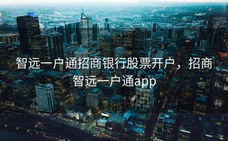 智远一户通招商银行股票开户，招商智远一户通app