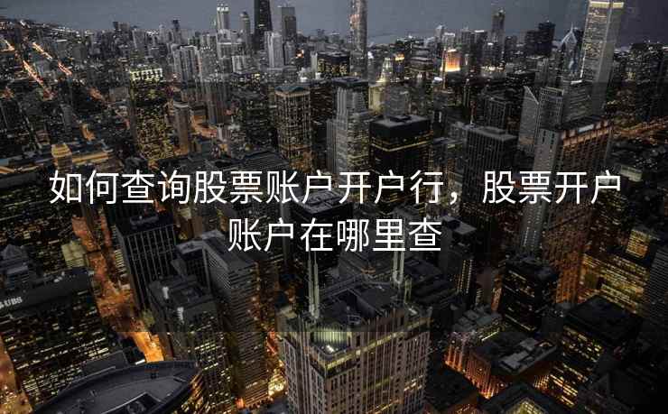 如何查询股票账户开户行，股票开户账户在哪里查