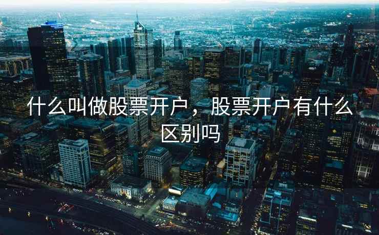 什么叫做股票开户，股票开户有什么区别吗