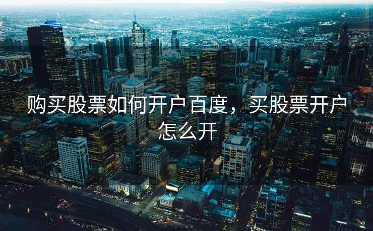 购买股票如何开户百度,买股票开户怎么开 购买股票如何开户百度,买股票开户怎么开