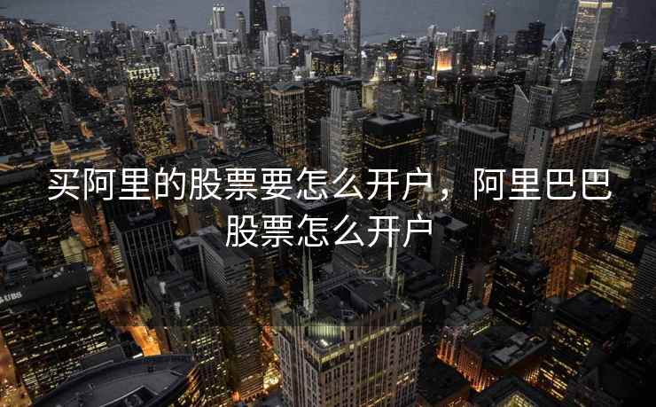 买阿里的股票要怎么开户，阿里巴巴股票怎么开户