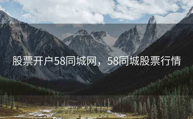 股票开户58同城网,58同城股票行情 股票开户58同城网,58同城股票行情