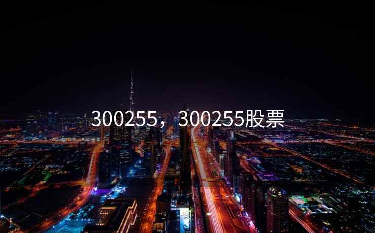 300255,300255股票 300255,300255股票