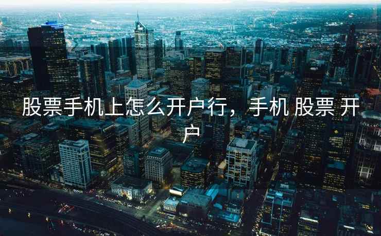 股票手机上怎么开户行，手机 股票 开户