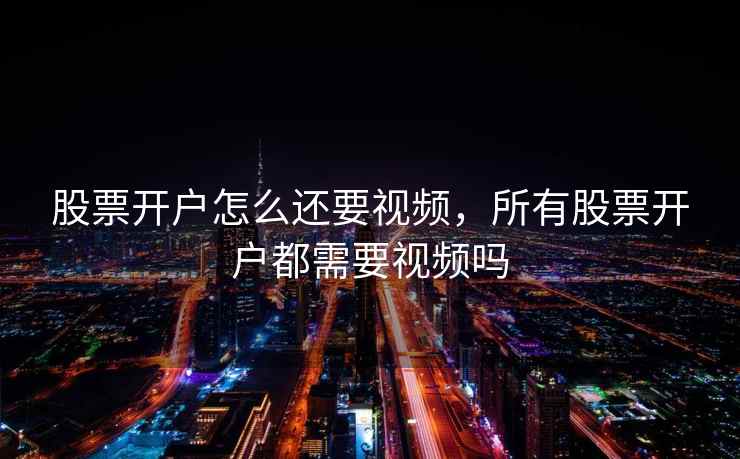股票开户怎么还要视频，所有股票开户都需要视频吗