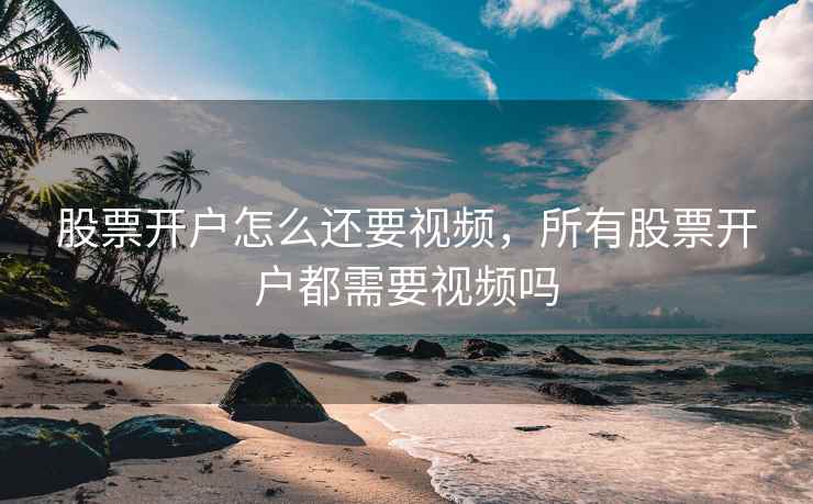 股票开户怎么还要视频，所有股票开户都需要视频吗