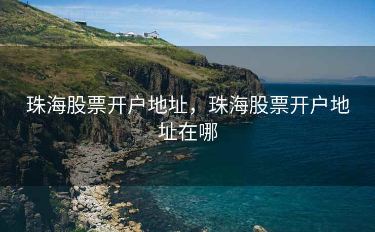 珠海股票开户地址，珠海股票开户地址在哪