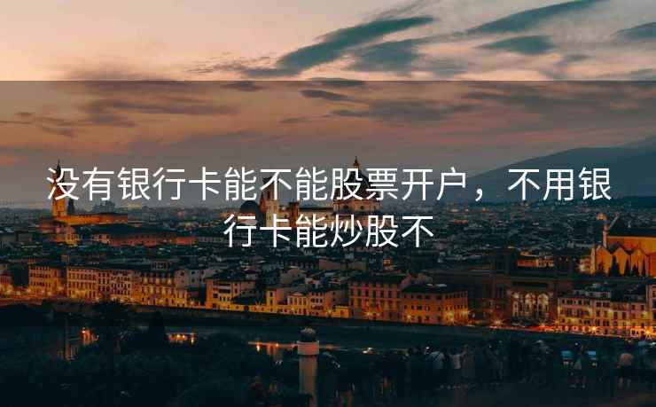 没有银行卡能不能股票开户，不用银行卡能炒股不