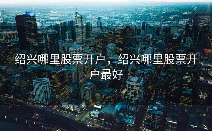 绍兴哪里股票开户，绍兴哪里股票开户最好